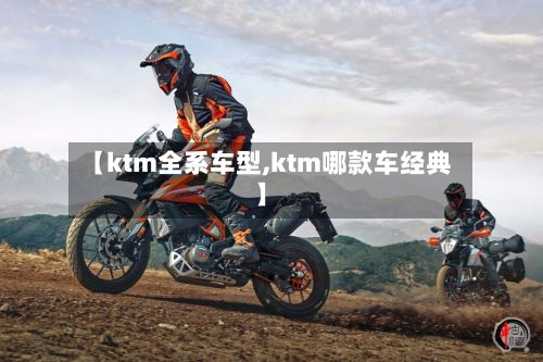 【ktm全系车型,ktm哪款车经典】