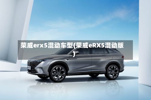 荣威erx5混动车型(荣威eRX5混动版)-第2张图片