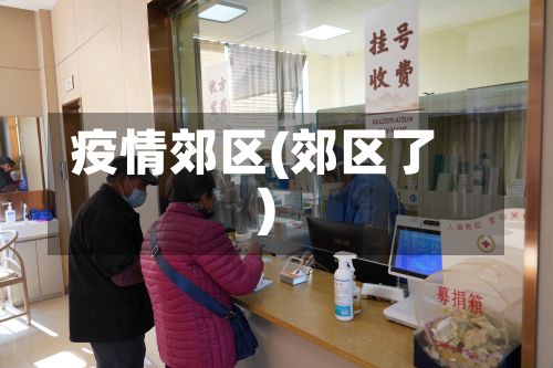 疫情郊区(郊区了)-第2张图片