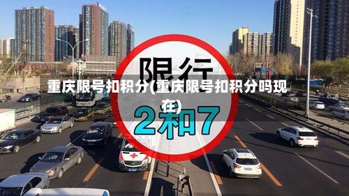 重庆限号扣积分(重庆限号扣积分吗现在)-第2张图片