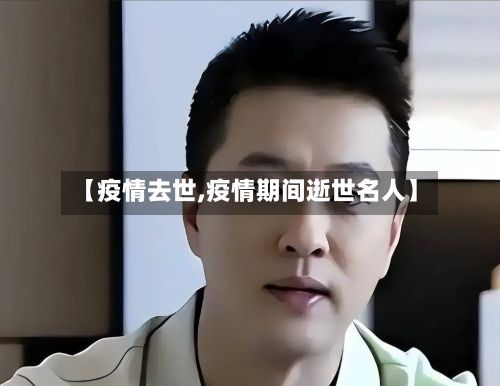 【疫情去世,疫情期间逝世名人】