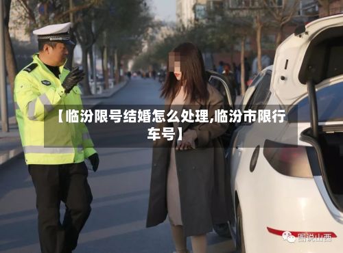 【临汾限号结婚怎么处理,临汾市限行车号】