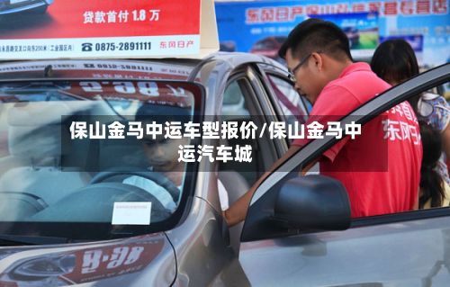 保山金马中运车型报价/保山金马中运汽车城