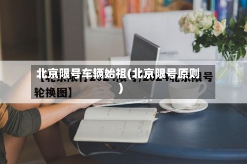 北京限号车辆始祖(北京限号原则)