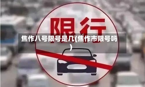 焦作八号限号是几(焦作市限号吗)-第2张图片