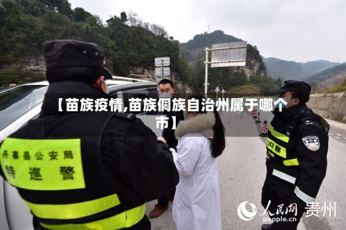 【苗族疫情,苗族侗族自治州属于哪个市】-第2张图片