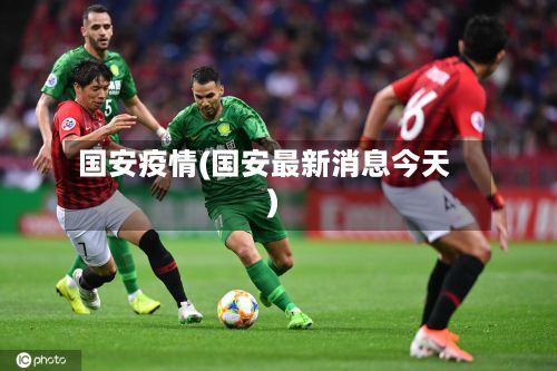 国安疫情(国安最新消息今天)
