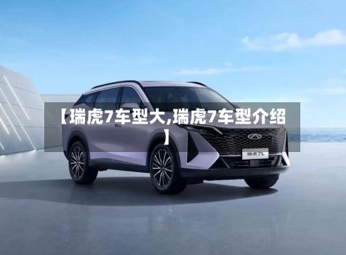 【瑞虎7车型大,瑞虎7车型介绍】-第2张图片