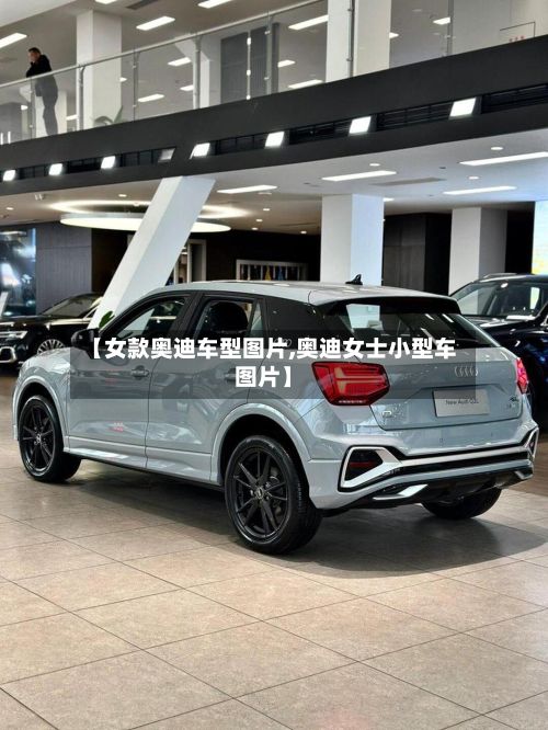 【女款奥迪车型图片,奥迪女士小型车图片】-第2张图片