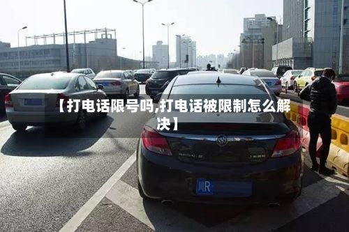 【打电话限号吗,打电话被限制怎么解决】-第2张图片