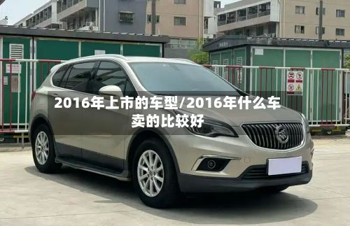 2016年上市的车型/2016年什么车卖的比较好-第3张图片