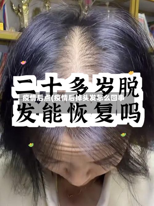 疫情后点(疫情后掉头发怎么回事)