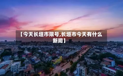 【今天长垣市限号,长垣市今天有什么新闻】