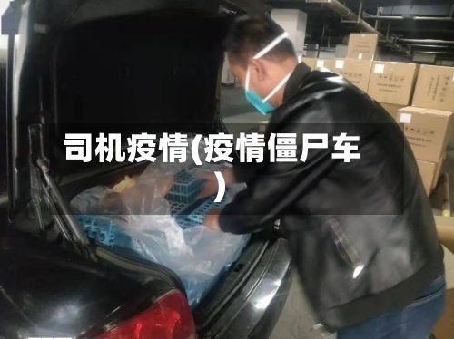 司机疫情(疫情僵尸车)
