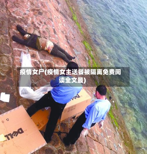 疫情女尸(疫情女主送餐被隔离免费阅读全文最)