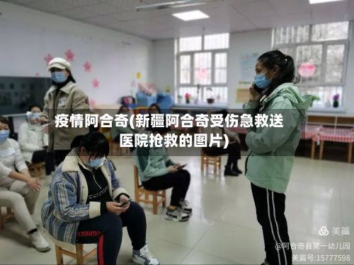 疫情阿合奇(新疆阿合奇受伤急救送医院抢救的图片)