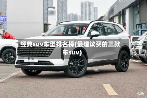 经典suv车型排名榜(最建议买的三款车suv)