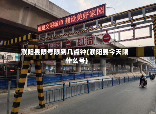 濮阳县限号限到几点钟(濮阳县今天限什么号)-第3张图片