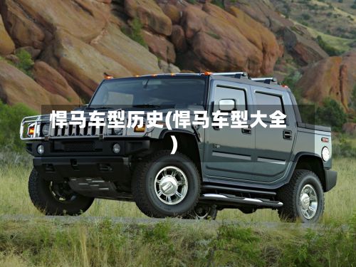 悍马车型历史(悍马车型大全)