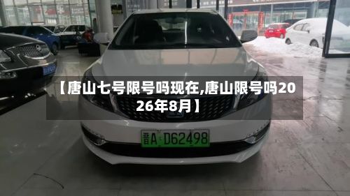 【唐山七号限号吗现在,唐山限号吗2026年8月】-第2张图片