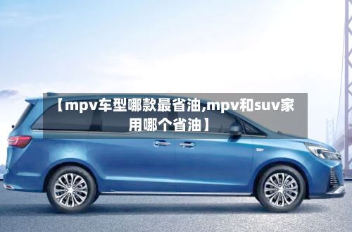【mpv车型哪款最省油,mpv和suv家用哪个省油】-第2张图片