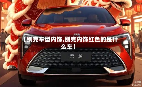 【别克车型内饰,别克内饰红色的是什么车】