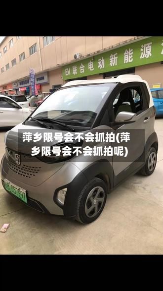 萍乡限号会不会抓拍(萍乡限号会不会抓拍呢)