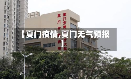【夏门疫情,夏门无气预报】-第3张图片