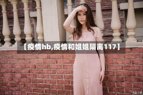 【疫情hb,疫情和姐姐隔离117】-第2张图片