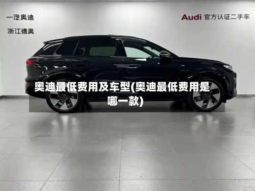 奥迪最低费用及车型(奥迪最低费用是哪一款)-第2张图片