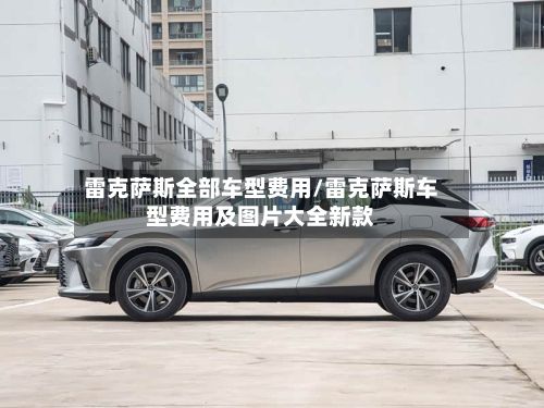 雷克萨斯全部车型费用/雷克萨斯车型费用及图片大全新款
