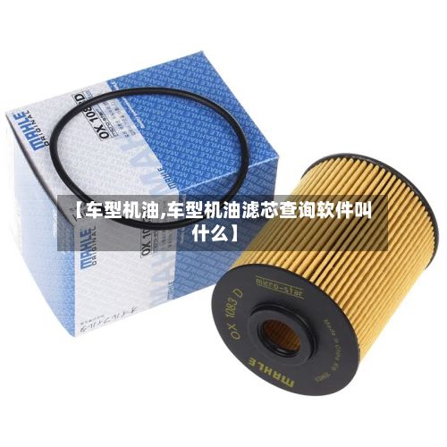 【车型机油,车型机油滤芯查询软件叫什么】