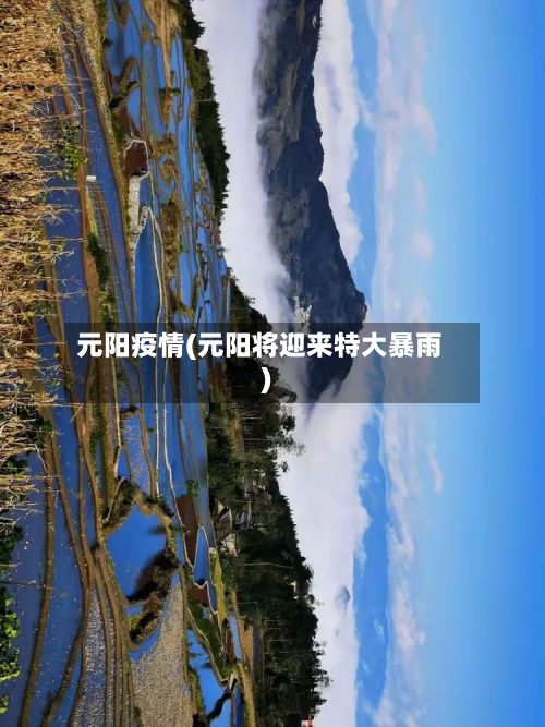 元阳疫情(元阳将迎来特大暴雨)