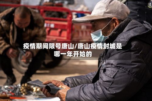疫情期间限号唐山/唐山疫情封城是哪一年开始的