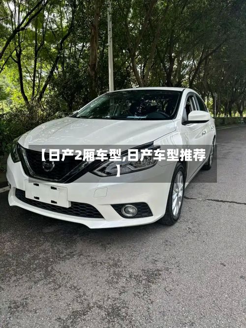 【日产2厢车型,日产车型推荐】-第2张图片
