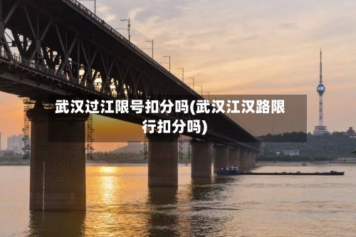 武汉过江限号扣分吗(武汉江汉路限行扣分吗)-第2张图片