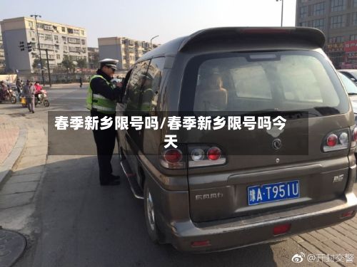春季新乡限号吗/春季新乡限号吗今天