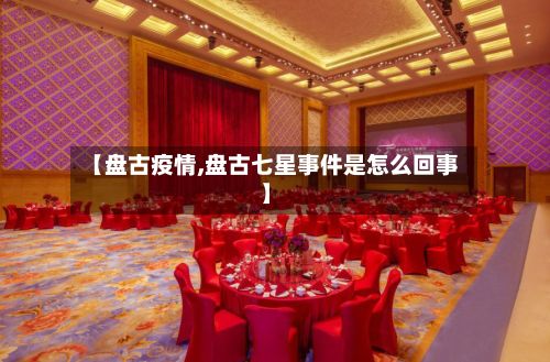 【盘古疫情,盘古七星事件是怎么回事】
