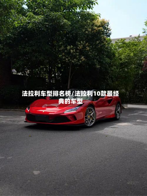 法拉利车型排名榜/法拉利10款最经典的车型
