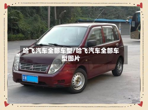 哈飞汽车全部车型/哈飞汽车全部车型图片