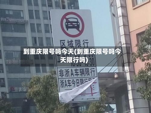 到重庆限号吗今天(到重庆限号吗今天限行吗)