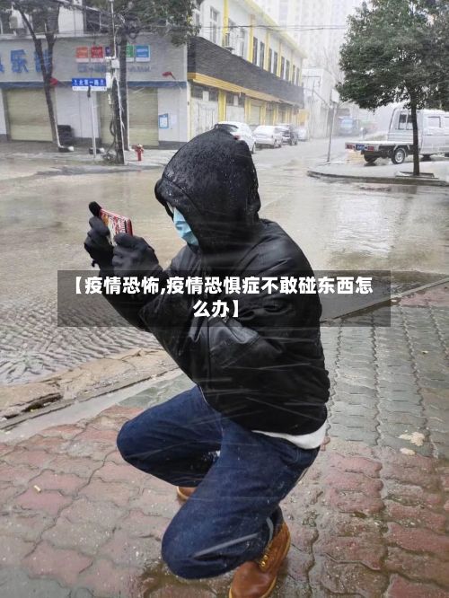 【疫情恐怖,疫情恐惧症不敢碰东西怎么办】