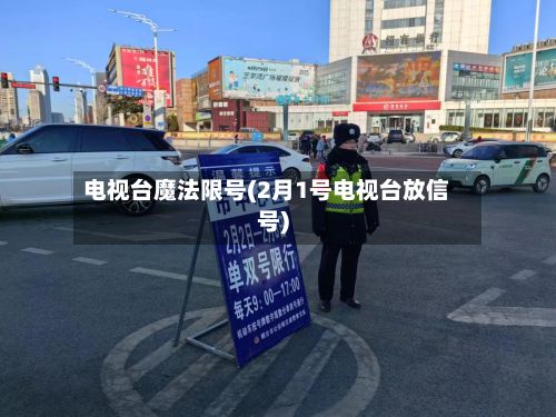 电视台魔法限号(2月1号电视台放信号)