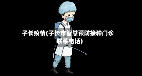 子长疫情(子长市智慧预防接种门诊联系电话)-第2张图片