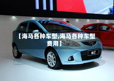 【海马各种车型,海马各种车型费用】-第2张图片