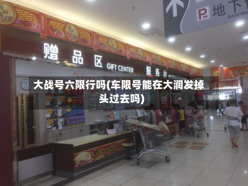 大战号六限行吗(车限号能在大润发掉头过去吗)-第2张图片