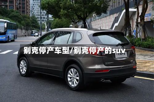 别克停产车型/别克停产的suv