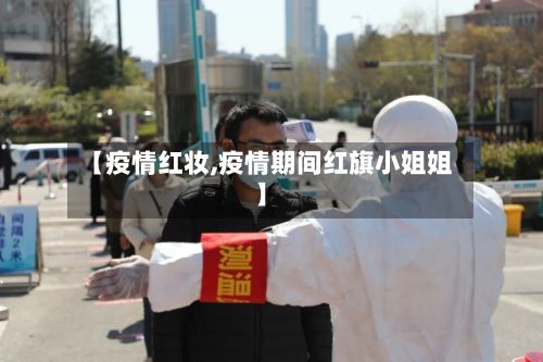 【疫情红妆,疫情期间红旗小姐姐】