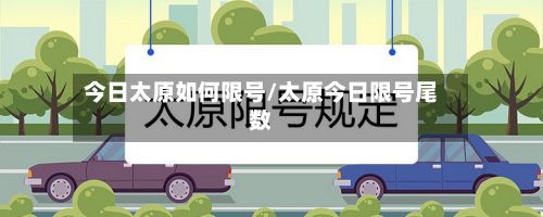 今日太原如何限号/太原今日限号尾数