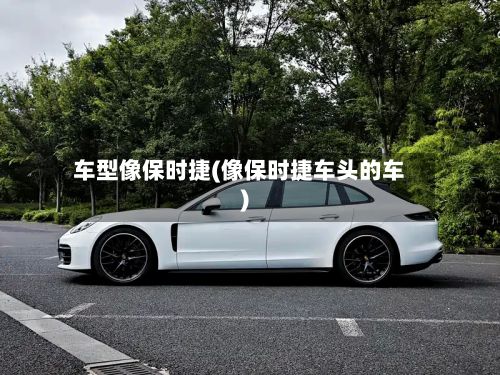 车型像保时捷(像保时捷车头的车)-第2张图片